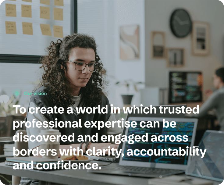 Our vision: To create a world in which trusted professional expertise can be discovered and engaged across borders with clarity, accountability and confidence
